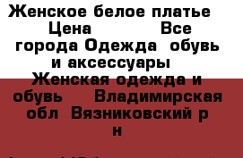 Женское белое платье. › Цена ­ 1 500 - Все города Одежда, обувь и аксессуары » Женская одежда и обувь   . Владимирская обл.,Вязниковский р-н